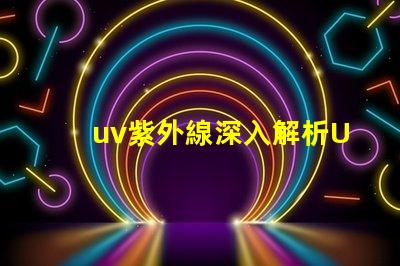 uv紫外線深入解析UV紫外線對健康的影響