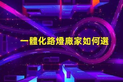 一體化路燈廠家如何選擇高效能廠家