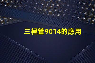 三極管9014的應用潛力有多大深度解析9014在電路中的重要性