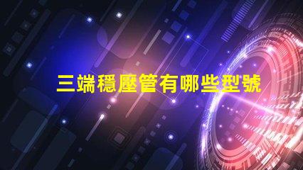 三端穩壓管有哪些型號探索三端穩壓管型號的全面指南