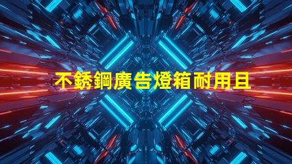 不銹鋼廣告燈箱耐用且吸引眼球的商業宣傳工具