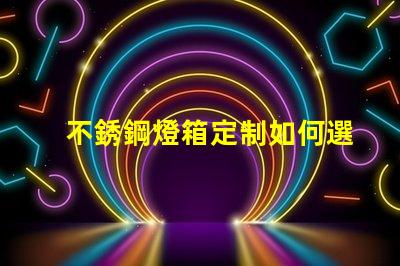 不銹鋼燈箱定制如何選擇最佳材料提升品質