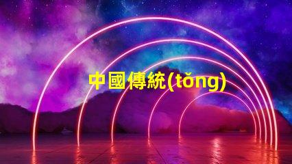 中國傳統(tǒng)工藝花燈探索花燈背后的文化傳承