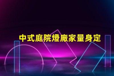 中式庭院燈廠家量身定制的優質選擇,如何選擇