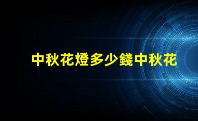 中秋花燈多少錢中秋花燈價格解析與選購指南