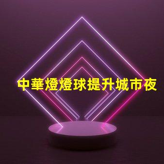 中華燈燈球提升城市夜景的創新照明方案