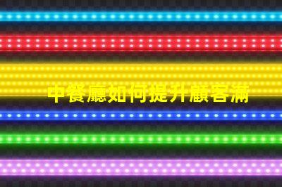 中餐廳如何提升顧客滿意度中餐廳經營策略解析