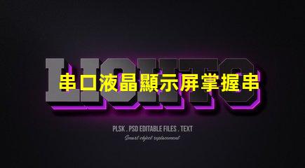 串口液晶顯示屏掌握串口技術的顯示解決方案