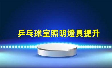 乒乓球室照明燈具提升比賽體驗的最佳選擇