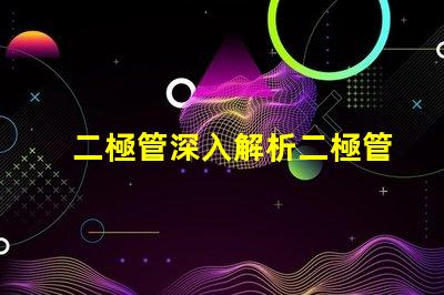 二極管深入解析二極管的工作原理與應用
