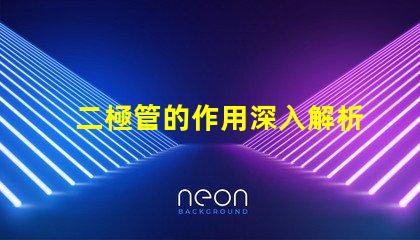 二極管的作用深入解析二極管在電路中的關鍵功能