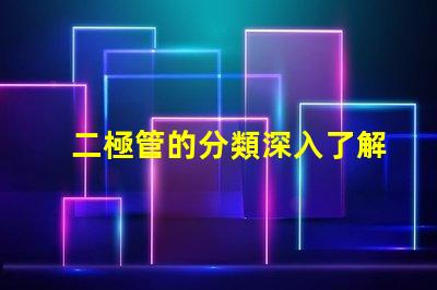 二極管的分類深入了解不同類型二極管的應用與特點
