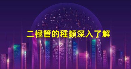 二極管的種類深入了解不同二極管的應(yīng)用與特性