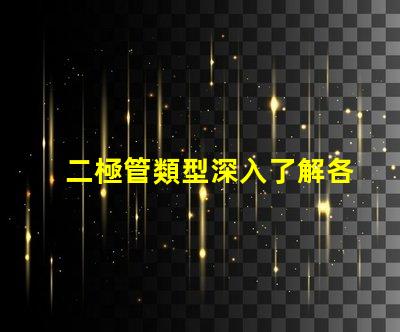 二極管類型深入了解各類二極管的應(yīng)用與區(qū)別