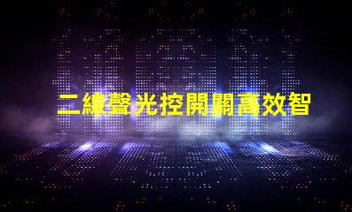 二線聲光控開關高效智能照明解決方案的選擇