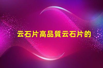 云石片高品質云石片的應用與選擇