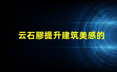 云石膠提升建筑美感的理想選擇嗎