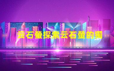 云石螢探索云石螢的獨特光源科技