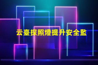 云臺探照燈提升安全監控的關鍵設備