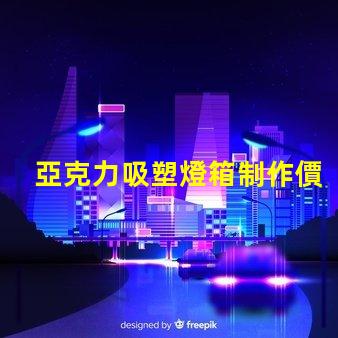 亞克力吸塑燈箱制作價格揭秘市場行情與成本分析