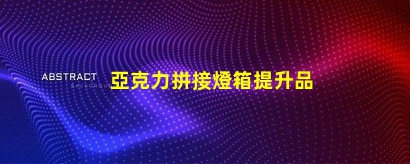 亞克力拼接燈箱提升品牌曝光的最佳選擇