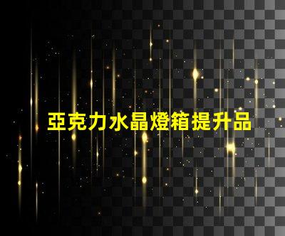 亞克力水晶燈箱提升品牌形象的照明解決方案