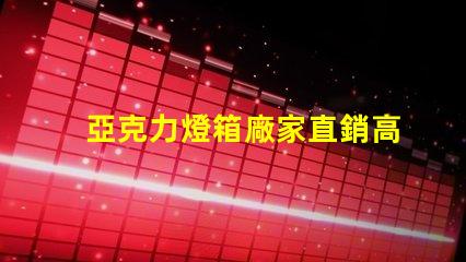 亞克力燈箱廠家直銷高性價比產品揭秘,您準備好了嗎
