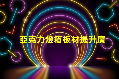 亞克力燈箱板材提升廣告效果的理想選擇