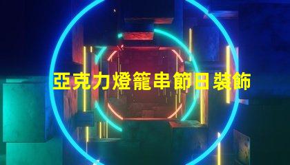 亞克力燈籠串節日裝飾的完美選擇,你準備好了嗎