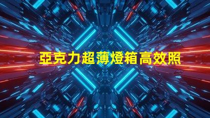 亞克力超薄燈箱高效照明與精美設計的完美結合