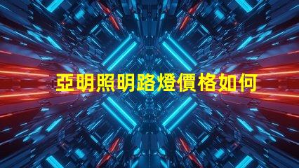 亞明照明路燈價格如何選擇性價比高的路燈
