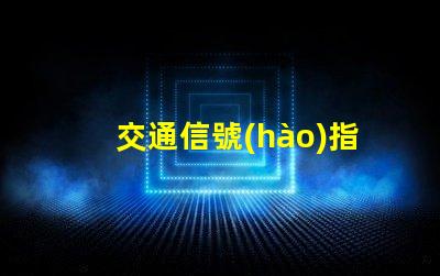 交通信號(hào)指示燈提升安全與效率的關(guān)鍵技術(shù)