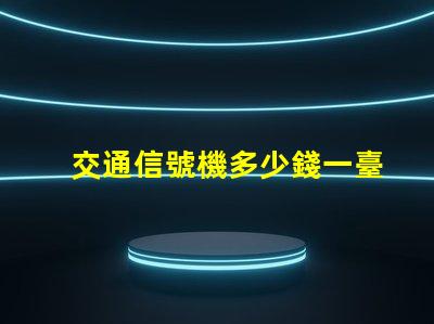 交通信號機多少錢一臺揭示交通信號機價格的秘密