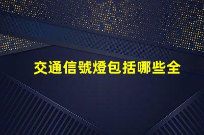 交通信號燈包括哪些全面解析交通信號燈類型與功能