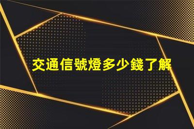 交通信號燈多少錢了解交通信號燈成本與預算