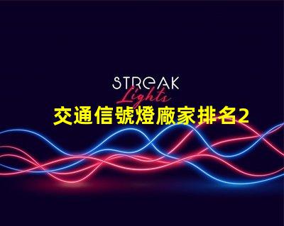 交通信號燈廠家排名2023年最新行業(yè)權威評比揭秘