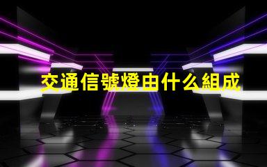 交通信號燈由什么組成深入了解交通信號燈的關鍵組件