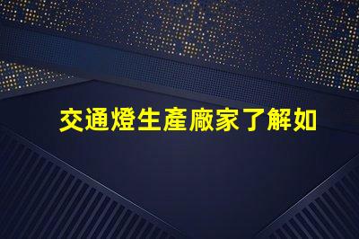交通燈生產廠家了解如何選擇高質量交通信號燈