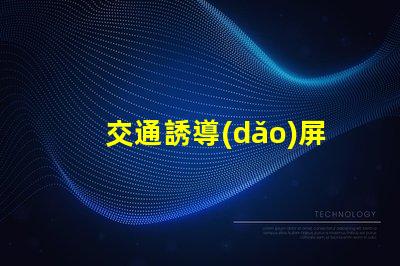 交通誘導(dǎo)屏生產(chǎn)廠家如何選擇可靠的交通誘導(dǎo)屏供應(yīng)商