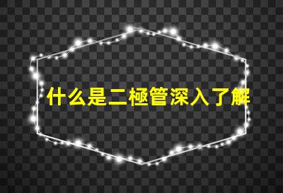 什么是二極管深入了解二極管的功能與應(yīng)用