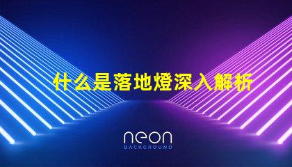 什么是落地燈深入解析落地燈的設計與功能