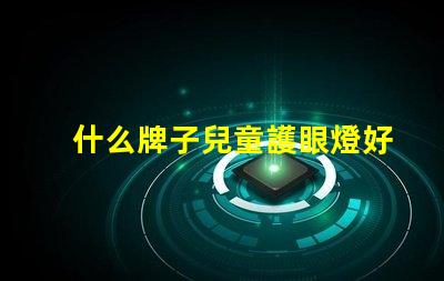 什么牌子兒童護眼燈好兒童護眼燈品牌推薦與評測