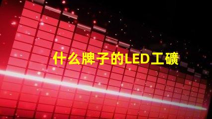 什么牌子的LED工礦燈好市場優(yōu)質(zhì)品牌推薦與比較