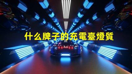 什么牌子的充電臺燈質量好優質臺燈選擇指南與評測