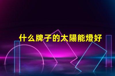 什么牌子的太陽能燈好優質太陽能燈品牌推薦