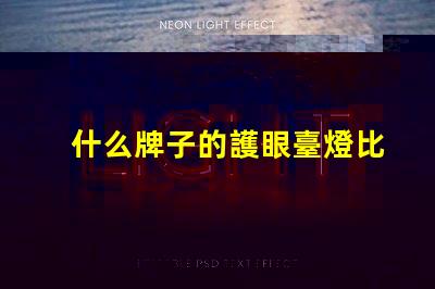 什么牌子的護眼臺燈比較好護眼臺燈品牌推薦與對比