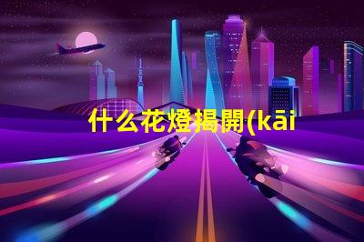 什么花燈揭開(kāi)花燈設(shè)計(jì)的神秘面紗