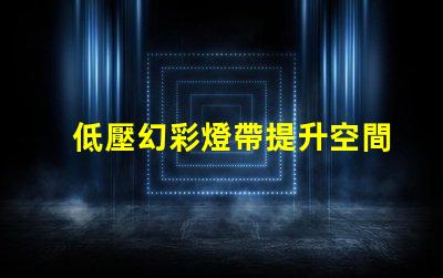 低壓幻彩燈帶提升空間氛圍的絕佳選擇