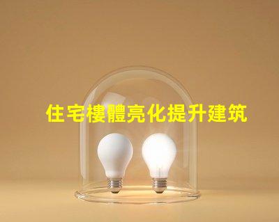 住宅樓體亮化提升建筑美感的絕佳選擇,你準備好了嗎