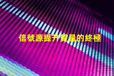 信號源提升質量的終極解決方案